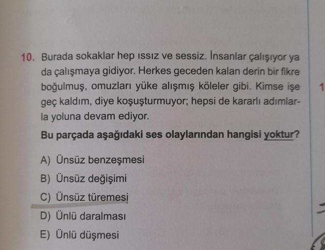 10. Burada sokaklar hep issiz ve sessiz. İnsanlar çalışıyor ya
da çalışmaya gidiyor. Herkes geceden kalan derin bir fikre
boğulmuş, omuzları yüke alışmış köleler gibi. Kimse işe
geç kaldım, diye koşuşturmuyor; hepsi de kararlı adımlar-
la yoluna devam ediy