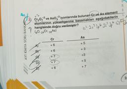 AYT KİMYA SORU BANKAST
7
-2
-3
3) Cr₂O72 ve AsO3 iyonlarında bulunan Cr ve As element
atomlarının yükseltgenme basamakları aşağıdakilerin
hangisinde doğru verilmiştir?
(80, 24 Cr, 33 As)
45² 25 ²2 26 35² 26645²2/2
D)
Cr
+6
+6
AA
+7
+7
+6
M
As
+5
+ 3
+3
+5
+7
2: