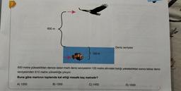7
600 m
120 m
Deniz seviyesi
600 metre yükseklikten denize dalan martı deniz seviyesinin 120 metre altındaki balığı yakaladıktan sonra tekrar deniz
seviyesinden 610 metre yüksekliğe çıkıyor.
Buna göre martının toplamda kat ettiği mesafe kaç metredir?
A) 1250
B) 1350
C) 1450
D) 1550