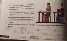 4. Ecem ve Ömür isimli iki arkadaşın kareköklü ifadelerle il-
gili oynadıkları bir oyunun kuralları aşağıda verilmiştir.
- İlk olarak Ecem Ömür'e tam kare olmayan bir tam sayı
söyleyecektir.
-Ömür, Ecem'in söylediği sayıyı karekök içinde yazıp bu
kareköklü sayının eşit olduğu avb ifadelerini belirleye-
cektir.
- Belirlediği ab ifadelerinden a ile b tam sayılarının top-
lami tam kare olan her ifade için 1 puan kazanacaktır.
Aynı adımları Ecem Ömür'ün söylediği sayı için tekrar-
I
layacaktır.
Ecem Ömür'e 80, Ömür Ecem'e 360 sayısını söylediğine göre kazandıkları puanların farkı aşağıdakilerden ha
ne eşittir?
A) 0
62
B) 1
80+4√3=973
C) 2
"Matematiğin Şifreleri"
Çözülüyor!
D) 3
36076-√10-16-4