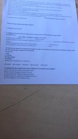 "Aglama diyorum sanal Agam
Bunian derken onun da kat, nasiria
1. Parçanın konu ve temas: nedir
2.Hikaye hangi edebiyat geleneğine bağlidir?
3. Hikayenin türü nedir?
Refik Halid KARAY, Gurbet Hyse
4. Aşağıdaki cümlelerde boş bırakılan yerleri çerçeve içinde verilen sözlerden uygun olanlan
ile doldurunuz.
(yalın, Oğuz, ana düşünce, hikâye, Yeni Lisan)
a) Dede Korkut Hikâyeleri.
Türklerine aittir.
b) Ömer Seyfettin'in Genç Kalemler dergisinde yayınlanan
yansıtır.
c) Halk hikâyelerinde olaylar, halkın anlayabileceği
c) Bir paragrafta verilmek istenen asıl düşünceye.
adlı makalesi Mil Edebiyat anlayışını
bir dille anlatılır.
denir.
ore
5. Koskocaman adamdı. Çocukluğunda hayalini kurduğu mavi bisiklete ancak şimdi sahip olabilmişti. Gözleri daldı.
Bir süre çocukluğunu düşündü ve hüzünlendi.
Bu parçada,
1. kişi
II. zaman
III. olay örgüsü
IV. mekân
ögelerinden hangilerine yer verilmiştir?
A) I ve III B) I, II ve III C) II ve III D) II, III ve IV E) III ve IV
6. Aşağıdakilerden hangisi Dede Korkut Hikâyeleri'nin özelliklerinden değildir?
A) XV. yüzyılda derlenerek yazıya geçirilmiştir.
B) Batı Anadolu'da geçen olayları konu alır.
C) Destandan halk hikâyesine geçiş ürünüdür.
D) Oğuz boylarının yaşayışına ait bilgiler barındırır.
E) On iki hikâye ve bir ön sözden oluşur