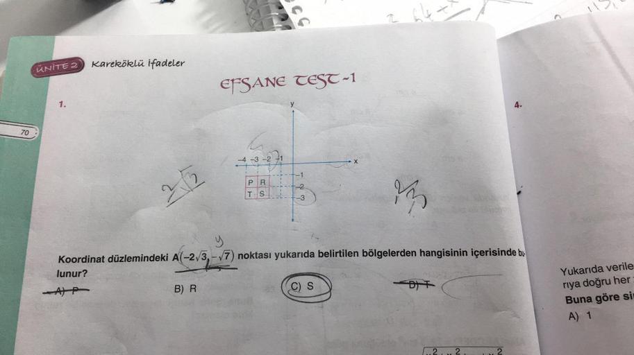 70
ÜNİTE 2
1.
Kareköklü ifadeler
A) P
25
EFSANE TEST-1
B) R
-3
PR
T S
y
-2
-3
X
y
Koordinat düzlemindeki A(-2√3,-√7) noktası yukarıda belirtilen bölgelerden hangisinin içerisinde bu
lunur?
C) S
V
4.
D) T
11
Yukarıda verile
rıya doğru her
Buna göre sin
A) 1