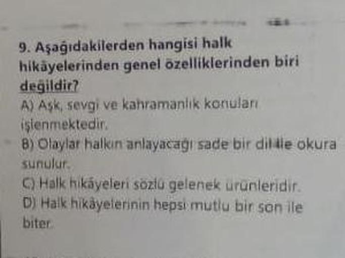 hangisi halk
genel özelliklerinden biri
9. Aşağıdakilerden
hikayelerinden
değildir?
A) Aşk, sevgi ve kahramanlık konuları
işlenmektedir.
8) Olaylar halkın anlayacağı sade bir dil ile okura
sunulur.
C) Halk hikayeleri sözlü gelenek ürünleridir.
D) Halk hika