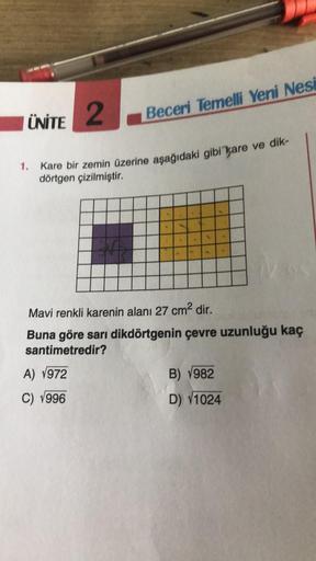 ÜNİTE
2
Beceri Temelli Yeni Nesi
Kare bir zemin üzerine aşağıdaki gibi kare ve dik-
dörtgen çizilmiştir.
A) 1972
C) 1996
Mavi renkli karenin alanı 27 cm² dir.
Buna göre sarı dikdörtgenin çevre uzunluğu kaç
santimetredir?
B) 1982
D) 1024