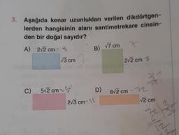 3. Aşağıda kenar uzunlukları verilen dikdörtgen-
lerden hangisinin alanı santimetrekare cinsin-
den bir doğal sayıdır?
A) 2√2 cm 4
C)
√3 cm
5√2 cm 50
B) √7 cm
2√2 cm 4
D) 6√2 cm-12
2√3 cm-12
36
√2 cm
72² -36
NONN