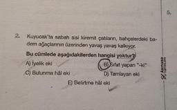 N
Kuyucak'ta sabah sisi kiremit çatıların, bahçelerdeki ba-
dem ağaçlarının üzerinden yavaş yavaş kalkıyor.
Bu cümlede aşağıdakilerden hangisi yoktur?
A) İyelik eki
C) Bulunma hål eki
B) Sifat yapan "-ki"
D) Tamlayan eki
E) Belirtme hål eki
Armada