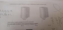Yirbima yerlerinin uzunluğu 15 cm ve 21 cm olan iki kağıt havlunun toplam uzunlukları eşittir.
5.7, 11, 13, 19
53, 59, 61,
21 cm
Kağıt havluların toplam uzunluğu 6 m ile 6,5 m arasındadır.
Buna göre kağıt havlularının parça sayılarının farkı kaç olabilir?
A) 10
B) 11
C) 12
15 cm
15 21
57
D) 13
35
7/7