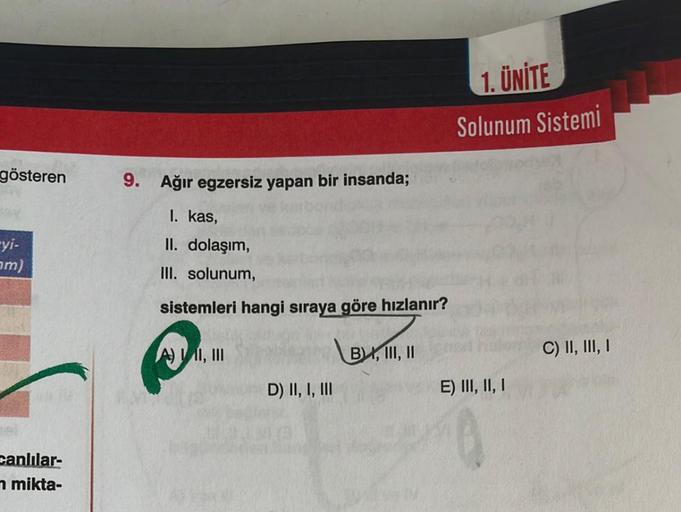 gösteren
-yi-
am)
canlılar-
n mikta-
9. Ağır egzersiz yapan bir insanda;
I. kas,
II. dolaşım,
III. solunum,
sistemleri hangi sıraya göre hızlanır?
A) II, III
D) II, I, III
BX, III, II
1. ÜNİTE
Solunum Sistemi
E) III, II, I
C) II, III, I