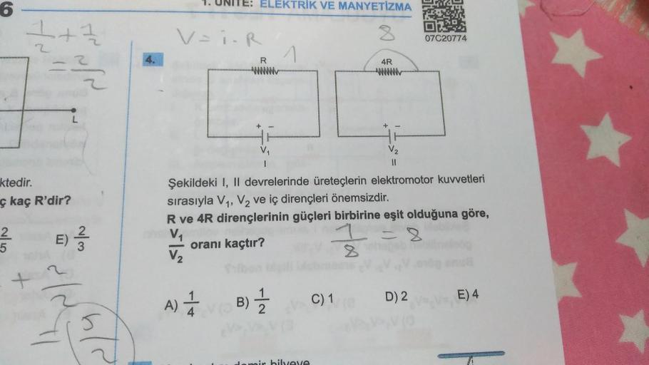 6
1/2 + 1/2
=3/2
ktedir.
ç kaç R'dir?
L
+
2 E) -/-/-
5
~/3
ele
4.
ELEKTRİK VE MANYETİZMA
8
V = i.R
R
A) 1 B) = 1/2
//
bilveve
4R
Şekildeki I, II devrelerinde üreteçlerin elektromotor kuvvetleri
sırasıyla V₁, V₂ ve iç dirençleri önemsizdir.
R ve 4R dirençle