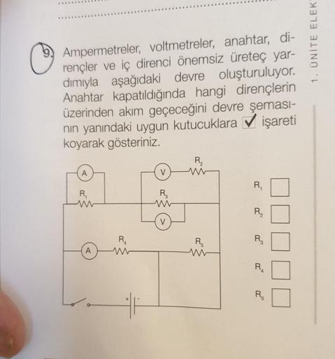 Ampermetreler, voltmetreler, anahtar, di-
rençler ve iç direnci önemsiz üreteç yar-
dımıyla aşağıdaki devre oluşturuluyor.
Anahtar kapatıldığında hangi dirençlerin
üzerinden akım geçeceğini devre şeması-
nın yanındaki uygun kutucuklara işareti
koyarak göst