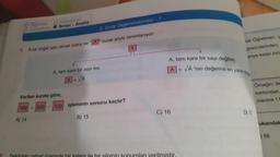 O Ogreten
O Gelistiren
O Pekiştiren
Sınav - Analiz
2. Ünite Değerlendirmesi - 1
1. A bir doğal sayı olmak üzere bir "A" kuralı şöyle tanımlanıyor:
A) 14
A, tam kare bir sayı ise,
A=√A
Verilen kurala göre,
169+ 200-120
işleminin sonucu kaçtır?
B) 15
cetvel üzerinde bir kalem ile bir silginin
A, tam kare bir sayı değilse,
A =
C) 16
umları verilmistir.
VA'nın değerine en yakın d
ker Öğretmen, y
grencilerinden;
eriye kalan biris
D) 17
Orneğin; Ille
kartondan,
menine 11
ukandak
) 56