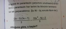 İki terimli iki parantezin çarpımını unutmadınız di mi?
Birinci parantezin her terimi ile ikincinin terimlerini
tek tek çarpacaktınız. Şu iki-üç soruda lâzım da:))
2
(2x-3) (3x + 1) 10x² - 5x+2
3
5
olduğuna göre, x kaçtır?
8.