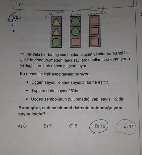 TYT
20.
24 tere
A) 6
I love
Yukarıdaki her biri üç sembolden oluşan yapılar herhangi bir
şekilde döndürülmeden farklı sayılarda kullanılarak yan yana
yerleştirilerek bir desen oluşturuluyor.
Bu desen ile ilgili aşağıdakiler biliniyor.
Üçgen sayısı ile kare