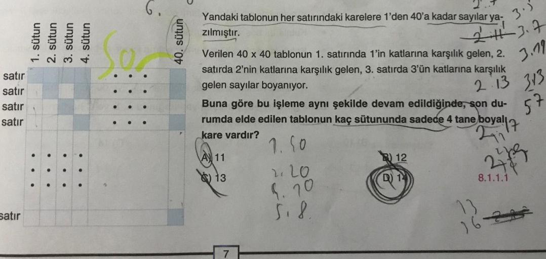 satır
satır
satır
satır
satır
1. sütun
2. sütun
3. sütun
4. sütun
6.
40. sütun
2.
Yandaki tablonun her satırındaki karelere 1'den 40'a kadar sayılar ya-
zılmıştır.
Verilen 40 x 40 tablonun 1. satırında 1'in katlarına karşılık gelen, 2.
satırda 2'nin katlar