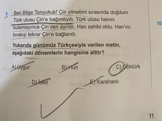 Ben Bilge Tonyukuk! Çin yönetimi sırasında doğdum.
Türk ulusu Çin'e bağımlıydı. Türk ulusu hanını
bulamayınca Çin'den ayrıldı. Han sahibi oldu. Han'ını
bırakıp tekrar Çin'e bağlandı.
Yukarıda günümüz Türkçesiyle verilen metin,
aşağıdaki dönemlerin hangisin