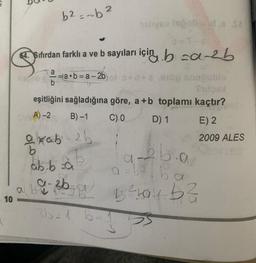 10
horob
b² = -b ²
64. Sıfırdan farklı a ve b sayıları için ba-b
a
b
=a•b=a-2b
eşitliğini sağladığına göre, a +b toplamı kaçtır?
ORA)-2
B)-1 C) 0
D) 1
E) 2
2009 ALES
exab-26
ab ba
19-36-01/
a
sinyes legobidis Sa
3b=1 b-
26.0
beba
25 ²hay b²
a