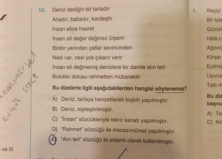 I ve III
10. Deniz dediğin bir tarladır
Anadır, babadır, kardeştir
İnsan eline hasret
İnsan eli değer değmez ürperir
Binbir yerinden çatlar sevincinden
Nesi var, nesi yok çıkarır verir
İnsan eli değmemiş denizlere bir damla alın teri
Bulutlar dolusu rahmet