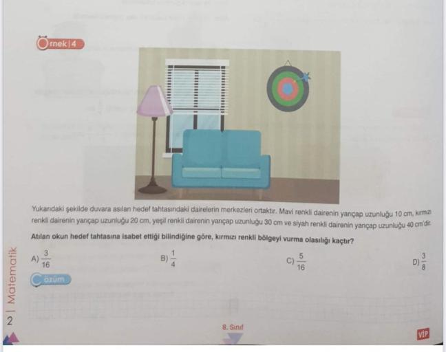 NI Matematik
rnek 4
Yukarıdaki şekilde duvara asılan hedef tahtasındaki dairelerin merkezleri ortaktır. Mavi renkli dairenin yarıçap uzunluğu 10 cm, kırmızı
renkli dairenin yarıçap uzunluğu 20 cm, yeşil renkli dairenin yarıçap uzunluğu 30 cm ve siyah renkl