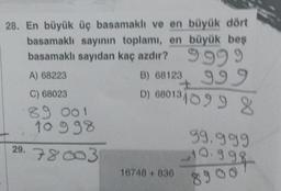 28. En büyük üç basamaklı ve en büyük dört
basamaklı sayının toplamı, en büyük beş
basamaklı sayıdan kaç azdır? 9999
A) 68223
C) 68023
89 001
10 998
29.78003
B) 68123 999
D) 68013 099 8
+
16748 + 836
99.999
10.998
8900