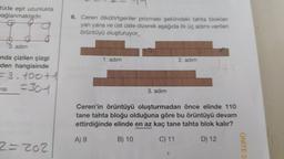 tüde eşit uzunlukta
pağlanmaktadır.
3. adım
nda çizilen çizgi
den hangisinde
=3.100+1
MISI =304
2=202
6. Ceren dikdörtgenler prizması şeklindeki tahta blokları
yan yana ve üst üste dizerek aşağıda ilk üç adımı verilen
örüntüyü oluşturuyor.,
1. adım
A) 9
3. adım
2. adım
Ceren'in örüntüyü oluşturmadan önce elinde 110
tane tahta bloğu olduğuna göre bu örüntüyü devam
ettirdiğinde elinde en az kaç tane tahta blok kalır?
B) 10
C) 11
D) 12
ÜNİTE 3