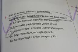 8.
Bazı ekler bazı edatların yerini tutabilir
Aşağıdakilerin hangisinde bu duruma örnek vardır?
A) Şiir gibi konuşan çocukları çok seviyorum.
B) Eve kadar yaşlı bayana yardım etmiştik.
dönlümüzce bir hikâye yazmaya başlayalım.
D) Sözcükleri kuyumcu gibi işliyordu.
E) Senden başka onları anlayan yoktu.
11. Yeş
Işı