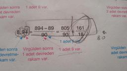 alden sonra
et devreden
kam var.
1 adet 9 var.
8,94=
den sonra
devretme-
kam var.
894-89
90
Virgülden sonra
1 adet devreden
rakam var.
805
90
1 adet var
1 adet 9 var.
161
187
Virgülden son
2 adet devred
rakam var.
Ç.
80
Virgülden:
adet devre
rakam