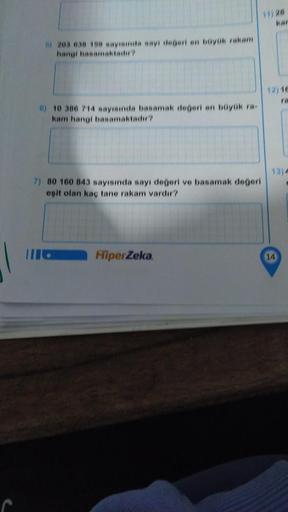 B) 203 038 150 sayısında sayı değeri en büyük rakam
hangi basamaktadır?
6) 10 386 714 sayısında basamak değeri en büyük ra-
kam hangi basamaktadır?
7) 80 160 843 sayısında sayı değeri ve basamak değeri
eşit olan kaç tane rakam vardır?
HiperZeka.
11) 28
kar