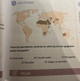 mey-
nan
ÇÖZ-ÖĞREN
AR HIRE TOUC
Yukarıda işaretlenen yerlerde en etkili dış kuvvet aşağıdaki-
lerden hangisidir?
A) Akarsular
DIND
D) Buzullar
NOTLAR
B) Yeraltı suları
C) Rüzgarlar
E) Dalga ve akıntılar