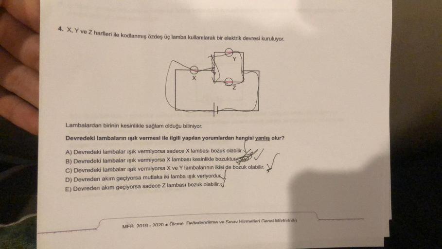 4. X, Y ve Z harfleri ile kodlanmış özdeş üç lamba kullanılarak bir elektrik devresi kuruluyor.
X
Lambalardan birinin kesinlikle sağlam olduğu biliniyor.
Devredeki lambaların ışık vermesi ile ilgili yapılan yorumlardan hangisi yanlış olur?
A) Devredeki lam