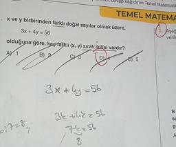 x ve y birbirinden farklı doğal sayılar olmak üzere,
3x + 4y = 56
olduğuna göre, kaç farklı (x, y) sıralı ikilisi vardır?
AY 1
B) 2
C 3
D)
1728
9
3x+4y=56
evap kâğıdının Temel Matematik
TEMEL MATEMA
3k+h2z5b
76256
8
E) 5
3. Aşağ
verilr
B
si
g
A