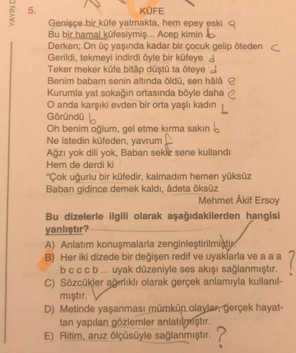 YAYIN D
5.
KÜFE
Genişçe bir küfe yatmakta, hem epey eski Q
Bu bir hamal küfesiymiş... Acep kimin b
Derken; On üç yaşında kadar bir çocuk gelip öteden C
Gerildi, tekmeyi indirdi öyle bir küfeye d
Teker meker küfe bitâp düştü ta öteye d
Benim babam senin alt