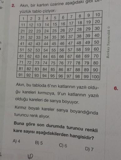 'u
7
a
2. Akın, bir karton üzerine aşağıdaki gibl
yüzlük tablo çiziyor.
2 3
8 9 10
4
5 6
7
21
31
12 13 14 15 16 17 18 19 20
22 23 24 25 26 27 28 29 30
32 33 34 35 36 37 38 39 40
41 42 43 44 45 46 47 48 49 50
51 52 53 54 55 56 57 58 59 60
61 62 63 64 65 66 