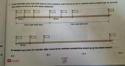 ka-
30
2. İki ilçe arasındaki yolun üçte birlik kısmına 18 km aralıklarla, kalan kısmına ise 20 km aralıklarla tabela yerleştirilmiştir. Bu durumda
yolun başına ve sonuna da birer tabela rastlamıştır.
18 km
Yolun üçte birlik kısmı
A) 2
VIP Yayınları
20 km
30 km
Bu tabelalar aynı yolun bir ucundan diğer ucuna 30 km aralıklarla yerleştirilmiş olsaydı en az kaç tabela artardı?
C) 4
B) 3
Yolun üçte ikilik kısmı
8. Sınıf
D) 5