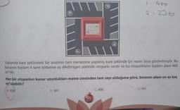 B
B) 361
BY
Yukarıda kare şeklindeki bir arazinin tam merkezine yapılmış kare şeklinde bir resmi bina gösterilmiştir. Bu
binanın toplam 4 tane birbirine eş dikdörtgen şeklinde otoparkı vardır ve bu otoparkların toplam alanı 460
m² dir.
Her bir otoparkın kenar uzunlukları metre cinsinden tam sayı olduğuna göre, binanın alanı en az kaç
m² olabilir?
A) 324
17
1.460
2-236
C) 400
D) 441