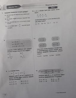 7. Aşağıdaki ifadelerden hangisi yanlıştır?
A) Her tam sayı bir rasyonel sayı olarak yazı-
labilir.
Kavratan Test
B) En küçük negatif olmayan rasyonel sayı
O'dır.
8.
C) Her rasyonel sayı aynı zamanda bir doğal
sayıdır.
D) -2,4 ondalık kesri -
na eşittir.
38
A)
C)
a=-2+3
b=-8+(2-(-6))
c=(-3) (-2).(-1)
Yukarıda verilen eşitliklere göre aşağıda-
kilerden hangisi rasyonel sayı değildir?
b
B)
a
a+c
b
12
5
9. x <0 olmak üzere,
X
A = B=
2
rasyonel sayısı-
*
A) A<C<B
C) C<A <B
D)
b
a-c
X
4
olduğuna göre A, B ve C sayılarının kü-
çükten büyüğe doğru sıralanışı aşağıda-
kilerden hangisidir?
ve C X
6
Rasyonel Sayılar
Test 1
10. x ve y sıfırdan farklı tam sayılar olmak
üzere;
B) A<B<C
D) C<B<A
8
-3 x y -11
8
8 8
<-<
sıralamasına göre x + y'nin alacağı en kü-
çük değer kaçtır?
A) - 19 B)-18 C)-7 D) - 6
11.
3
5
12.
K=-
5
7
A
Yukarıdaki sayıları küçükten büyüğe doğ-
ru sıraladığımızda sayılara karşılık gelen
harflerle aşağıdaki kelimelerden hangisi
oluşur?
A) KATI
101
50
B) ATKI C) TAKI
A=
A) << A
C) MAAKO
7
T = 9
A=
25
26
9
11
D) KITA
@=
7
12
olduğuna göre , A, sayılarının doğru
sıralanışı aşağıdakilerden hangisidir?
B) <A<H
<< A
D)
7. Sınıf Matematik