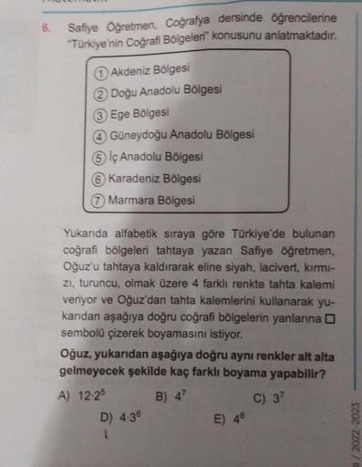 6.
Safiye Öğretmen, Coğrafya dersinde öğrencilerine
"Türkiye'nin Coğrafi Bölgeleri konusunu anlatmaktadır.
Akdeniz Bölgesi
2 Doğu Anadolu Bölgesi
3 Ege Bölgesi
4 Güneydoğu Anadolu Bölgesi
5 Iç Anadolu Bölgesi
Karadeniz Bölgesi
Marmara Bölgesi
Yukarıda alfa