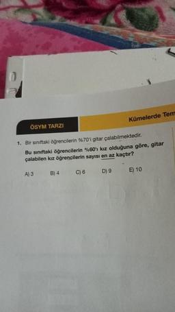 ÖSYM TARZI
1. Bir sınıftaki öğrencilerin %70'i gitar çalabilmektedir.
Bu sınıftaki öğrencilerin %60'ı kız olduğuna göre, gitar
çalabilen kız öğrencilerin sayısı en az kaçtır?
A) 3
B) 4
C) 6
Kümelerde Tem
D) 9
E) 10