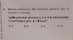 Ölçme, Değerlendirme ve Simav Hiz
8. Mehmet telefonunun dört basamaklı şifresinin baz) (9-
kamlarını unutmuştur.
1A5 şeklindeki şifresinin 2, 5 ve 9 ile bölünebildiği
ni hatırladığına göre, A+
kaçtır?
A) 3
B) 6
C) 9
D) 12