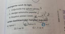 10. Sürüngenler sınıfı ile ilgili;
1. Çoğunlukla kış uykusu görülür.
II. Akciğer solunumu yaparlar.
III. Boşaltım atıkları üredir.
verilen özelliklerinden hangileri doğrudur?
BY
B) Yalnız II
A) Yalnız I
Cve Il
D) I ve III
E) I, II ve III
SINAV YAYINLARI
14.
D
ä
a