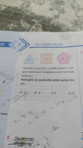 EST
AM
sonu-
S. S=25
A)-3
Yukarıdaki çokgenlerin içindeki sayılar o çok-
genin kenar sayısı ile çarpılıp bulunan sonuçlar
toplanıyor.
Buna göre, en sonda elde edilen sonuç kaç-
tir?
274
F
20²
Tam Saytlarla İşlemler
2. 1001-103
B)-6
6.5=-30
06
-3
PERGE
28 +