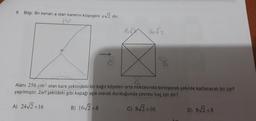 6. Bilgi: Bir kenari a olan karenin köşegeni a√√2 dir.
1652
16√2
8
Alanı 256 cm² olan kare şeklindeki bir kağıt köşeleri orta noktasında birleşecek şekilde katlanarak bir zarf
yapılmıştır. Zarf şekildeki gibi kapağı açık olarak durduğunda çevresi kaç cm dir?
A) 24√2+16
B) 16√2+8
C) 8√2+16
D) 8√√2+8
