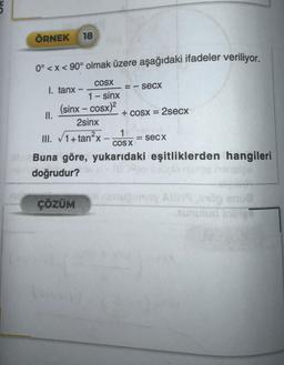 ÖRNEK 18
0° <x< 90° olmak üzere aşağıdaki ifadeler veriliyor.
COSX
1 – sinx
(sinx – cosx)2
2sinx
I. tanx -
II.
== secx
ÇÖZÜM
+ cosx = 2secx
III. √1+tan²x
COS X
ale Buna göre, yukarıdaki eşitliklerden hangileri
Rim bauclo muros mensize
doğrudur?
= secx