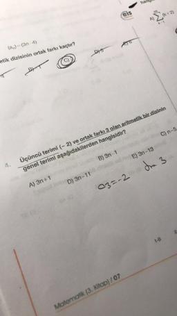 (an)=(3n-4)
etik dizisinin ortak farkı kaçtır?
BT
A) 3n+1
Dis
D) 3n-11
B) 3n-1
eis
T6
A)
Üçüncü terimi (-2) ve ortak farkı 3 olan aritmetik bir dizinin
genel terimi aşağıdakilerden hangisidir?
Matematik (3. Kitap)/07
(k+2)
k=1
C) n-5
E) 3n-13
03=-2 d₂ 3
1-B
2