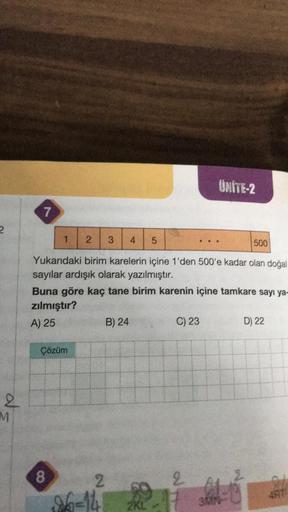 2
ats
2
M
7
1 2 3 4 5
500
Yukarıdaki birim karelerin içine 1'den 500'e kadar olan doğal
sayılar ardışık olarak yazılmıştır.
Buna göre kaç tane birim karenin içine tamkare sayı ya-
zılmıştır?
A) 25
Çözüm
8
B) 24
2
26=141 2KL
C) 23
UNITE-2
2
3MN
D) 22