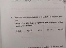 4.
Dik koordinat düzleminde A(-1, 1) ve B(7, -9) noktaları verili-
yor.
Buna göre, AB doğru parçasının orta noktasının orijine
uzaklığı kaç birimdir?
A) 3√2
B) 2√5
feis
Yayınla
C) 5
D) 4√2
E) 3√5
7) ve B(k, -5) noktaları verili-