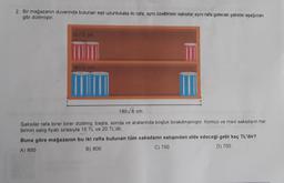 2. Bir mağazanın duvarında bulunan eşit uzunlukata iki rafa, aynı özellikteki saksılar aynı rafa gelecek şekilde aşağıdaki
gibi dizilmiştir.
12√2 cm
18√2 cm
180/8 cm
Saksılar rafa birer birer dizilmiş; başta, sonda ve aralarında boşluk bırakılmamıştır. Kırmızı ve mavi saksıların her
birinin satış fiyatı sırasıyla 15 TL ve 20 TL'dir.
Buna göre mağazanın bu iki rafta bulunan tüm saksıların satışından elde edeceği gelir kaç TL'dir?
A) 850
B) 800
C) 750
D) 700