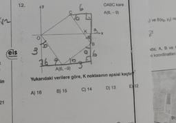 √₁₂
K
in
21
eis
Yayınlanı
12.
AY
O
3
of
26 9
A) 16
D
B) 15
B
6
A(6,-9)
Yukarıdaki verilere göre, K noktasının apsisi kaçtır
OABC kare
A(6,- 9)
C) 14
D) 13
EX 12
1) ve B(x2, y₂) no
₂) ²
ida; A, B ve
<i koordinatları
B
5