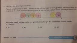 6. Yarıçapı r olan dairenin çevresi 27r'dir.
Aşağıda ardışık tam sayılar arası 1 cm olan bir sayı doğrusuna çevre uzunluğu 18 cm olan birbirine eş da-
ire şeklinde 10 karton, merkezleri aynı doğrultuda ve birer noktaları çakışık olacak şekilde yerleştirilmiştir.
ANK-2302 / 7. SINIF
-21
O
B) 42
O
O
A
Buna göre A ve B noktalarına karşılık gelen tam sayılar için B-A işleminin sonucu kaçtır?
(π = 3 alınız.)
A) 45
O
C) 39
B
D) 36
Diğer sayfaya geçiniz.