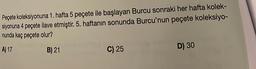 Peçete koleksiyonuna 1. hafta 5 peçete ile başlayan Burcu sonraki her hafta kolek-
siyonuna 4 peçete ilave etmiştir. 5. haftanın sonunda Burcu'nun peçete koleksiyo-
nunda kaç peçete olur?
A) 17
B) 21
C) 25
D) 30