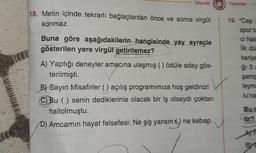 FEC
Mozaik
18. Metin içinde tekrarlı bağlaçlardan önce ve sonra virgül
konmaz.
Buna göre aşağıdakilerin hangisinde yay ayraçla
gösterilen yere virgül getirilemez?
A) Yaptığı deneyler amacına ulaşmış () ödüle aday gös-
terilmişti.
B) Sayın Misafirler (1) aç